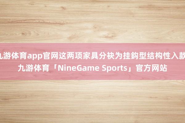 九游体育app官网这两项家具分袂为挂鈎型结构性入款-九游体育「NineGame Sports」官方网站