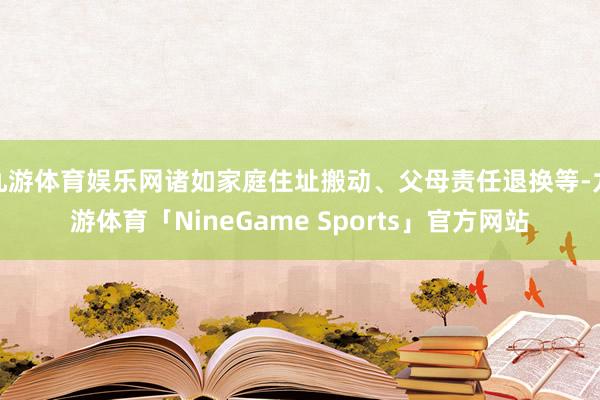 九游体育娱乐网诸如家庭住址搬动、父母责任退换等-九游体育「NineGame Sports」官方网站