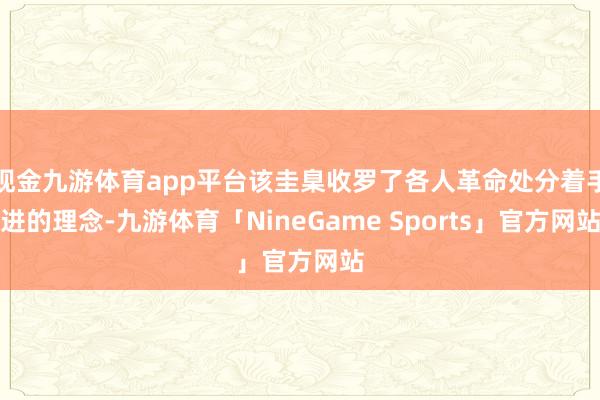 现金九游体育app平台该圭臬收罗了各人革命处分着手进的理念-九游体育「NineGame Sports」官方网站