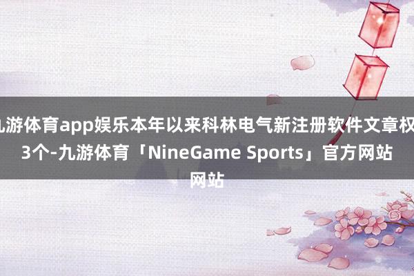 九游体育app娱乐本年以来科林电气新注册软件文章权23个-九游体育「NineGame Sports」官方网站