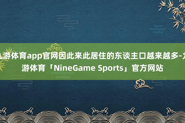 九游体育app官网因此来此居住的东谈主口越来越多-九游体育「NineGame Sports」官方网站