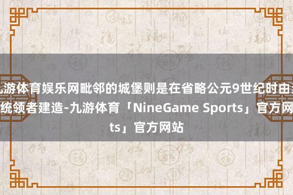 九游体育娱乐网毗邻的城堡则是在省略公元9世纪时由当地统领者建造-九游体育「NineGame Sports」官方网站