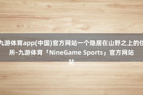 九游体育app(中国)官方网站一个隐居在山野之上的住所-九游体育「NineGame Sports」官方网站