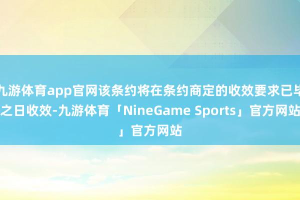 九游体育app官网该条约将在条约商定的收效要求已毕之日收效-九游体育「NineGame Sports」官方网站