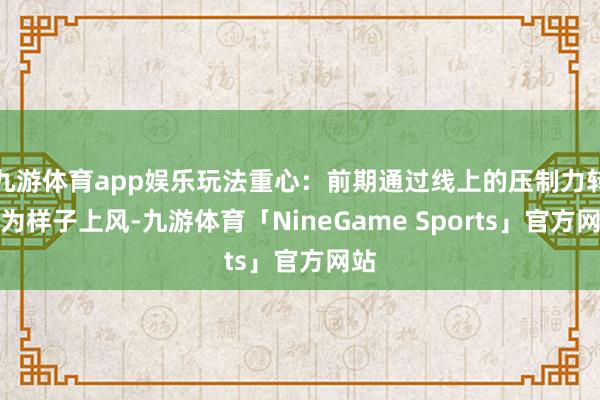 九游体育app娱乐玩法重心：前期通过线上的压制力转机为样子上风-九游体育「NineGame Sports」官方网站