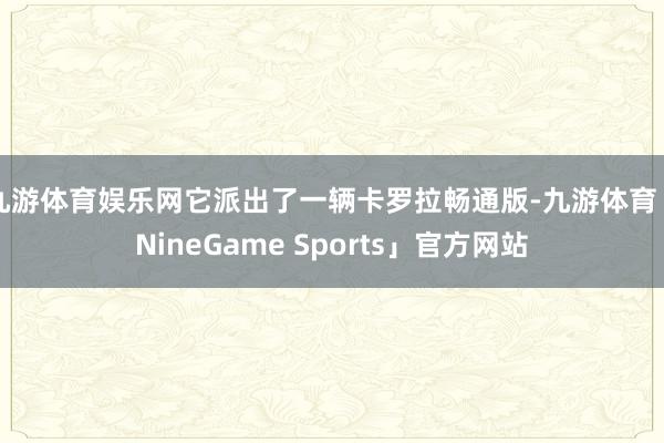 九游体育娱乐网它派出了一辆卡罗拉畅通版-九游体育「NineGame Sports」官方网站