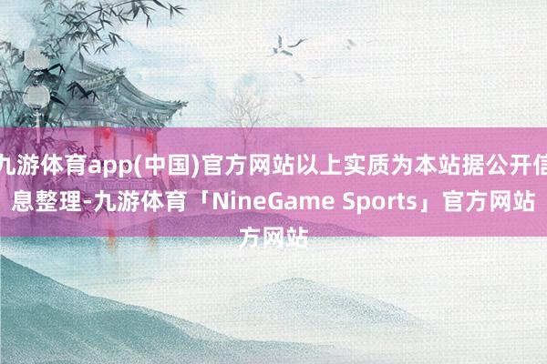 九游体育app(中国)官方网站以上实质为本站据公开信息整理-九游体育「NineGame Sports」官方网站
