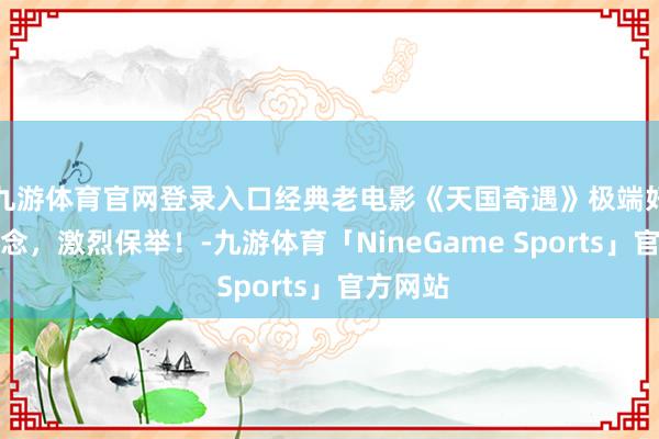 九游体育官网登录入口经典老电影《天国奇遇》极端好意思瞻念，激烈保举！-九游体育「NineGame Sports」官方网站