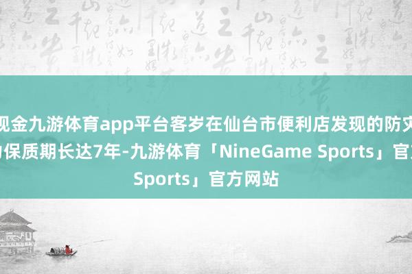 现金九游体育app平台客岁在仙台市便利店发现的防灾巧克力保质期长达7年-九游体育「NineGame Sports」官方网站