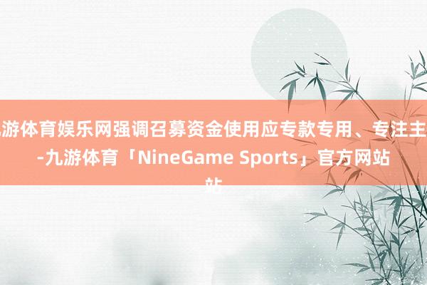 九游体育娱乐网强调召募资金使用应专款专用、专注主业-九游体育「NineGame Sports」官方网站