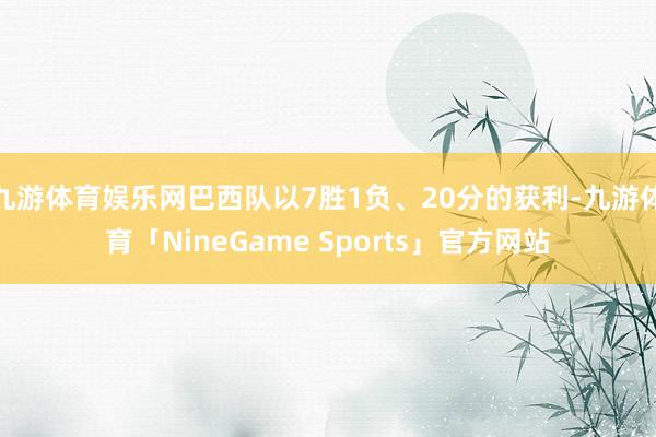 九游体育娱乐网巴西队以7胜1负、20分的获利-九游体育「NineGame Sports」官方网站
