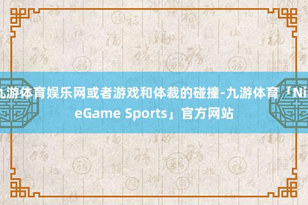 九游体育娱乐网或者游戏和体裁的碰撞-九游体育「NineGame Sports」官方网站