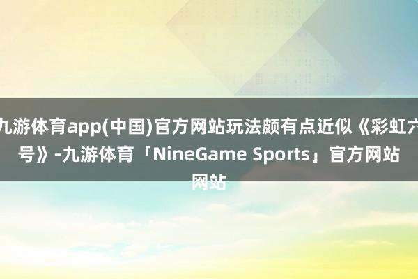 九游体育app(中国)官方网站玩法颇有点近似《彩虹六号》-九游体育「NineGame Sports」官方网站