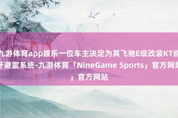九游体育app娱乐一位车主决定为其飞驰E级改装KT绞牙避震系统-九游体育「NineGame Sports」官方网站