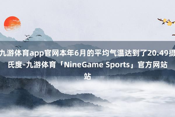 九游体育app官网本年6月的平均气温达到了20.49摄氏度-九游体育「NineGame Sports」官方网站