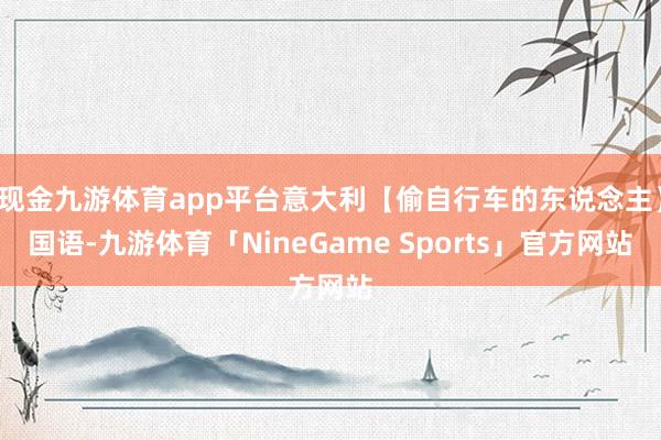 现金九游体育app平台意大利【偷自行车的东说念主】国语-九游体育「NineGame Sports」官方网站