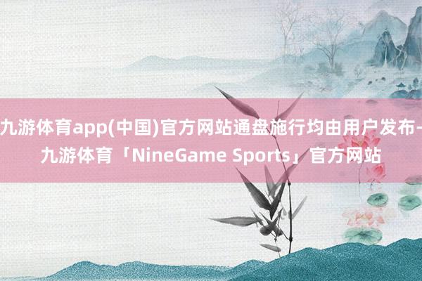 九游体育app(中国)官方网站通盘施行均由用户发布-九游体育「NineGame Sports」官方网站