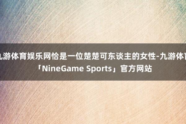 九游体育娱乐网恰是一位楚楚可东谈主的女性-九游体育「NineGame Sports」官方网站