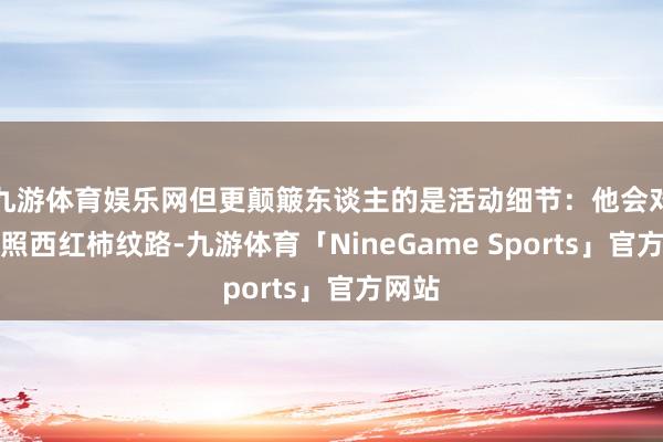 九游体育娱乐网但更颠簸东谈主的是活动细节：他会对着光照西红柿纹路-九游体育「NineGame Sports」官方网站