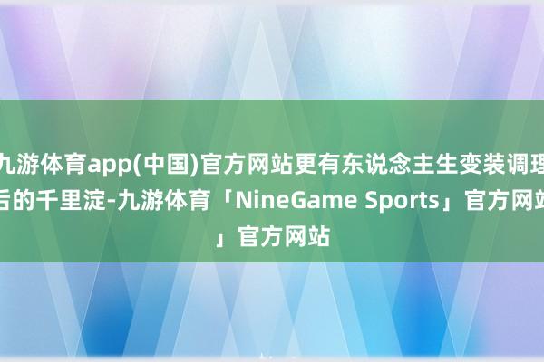 九游体育app(中国)官方网站更有东说念主生变装调理后的千里淀-九游体育「NineGame Sports」官方网站