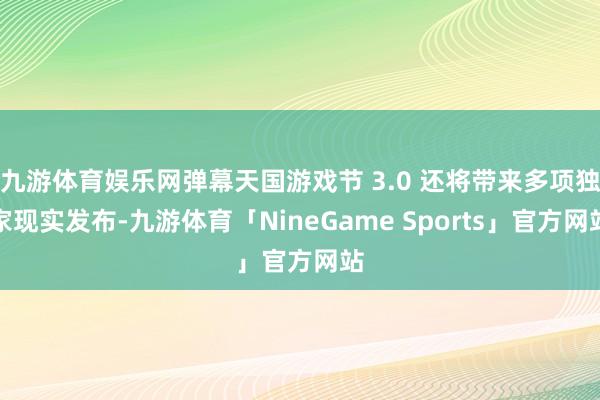 九游体育娱乐网弹幕天国游戏节 3.0 还将带来多项独家现实发布-九游体育「NineGame Sports」官方网站