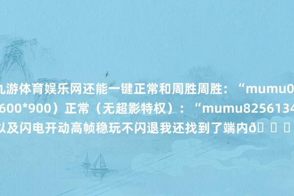 九游体育娱乐网还能一键正常和周胜周胜：“mumu0325829690”（1600*900）正常（无超影特权）：“mumu8256134472”（1600*900）以及闪电开动高帧稳玩不闪退我还找到了端内🔍“玩火影用 MuMu“（1.7 10点-2.1遗弃）还不错赢Switch2电竞外设等~发布于：山东省-九游体育「NineGame Sports」官方网站