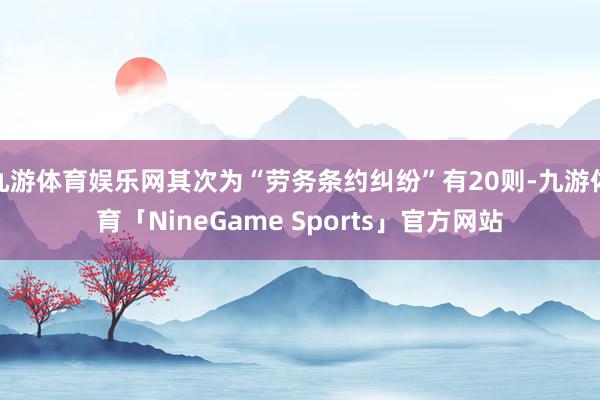 九游体育娱乐网其次为“劳务条约纠纷”有20则-九游体育「NineGame Sports」官方网站