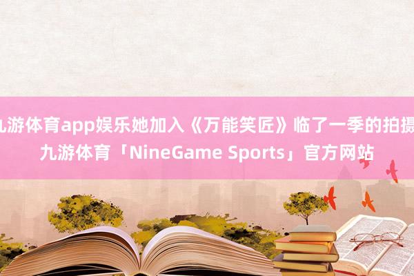 九游体育app娱乐她加入《万能笑匠》临了一季的拍摄-九游体育「NineGame Sports」官方网站