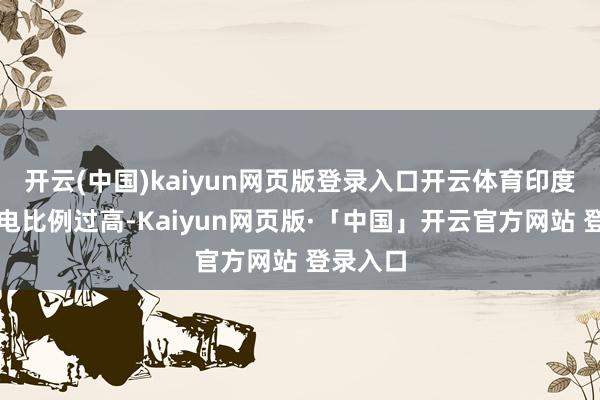 开云(中国)kaiyun网页版登录入口开云体育印度煤炭发电比例过高-Kaiyun网页版·「中国」开云官方网站 登录入口