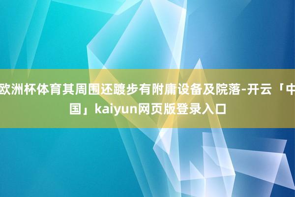 欧洲杯体育其周围还踱步有附庸设备及院落-开云「中国」kaiyun网页版登录入口