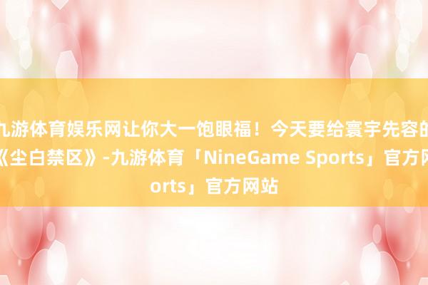 九游体育娱乐网让你大一饱眼福！今天要给寰宇先容的是《尘白禁区》-九游体育「NineGame Sports」官方网站