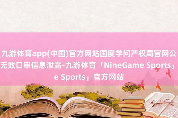 九游体育app(中国)官方网站国度学问产权局官网公布的专利无效口审信息泄露-九游体育「NineGame Sports」官方网站