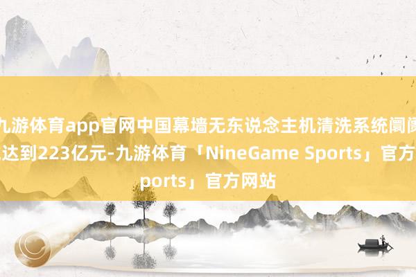 九游体育app官网中国幕墙无东说念主机清洗系统阛阓畛域达到223亿元-九游体育「NineGame Sports」官方网站