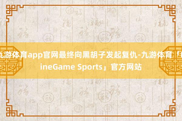九游体育app官网最终向黑胡子发起复仇-九游体育「NineGame Sports」官方网站
