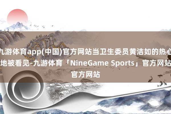 九游体育app(中国)官方网站当卫生委员黄洁如的热心地被看见-九游体育「NineGame Sports」官方网站