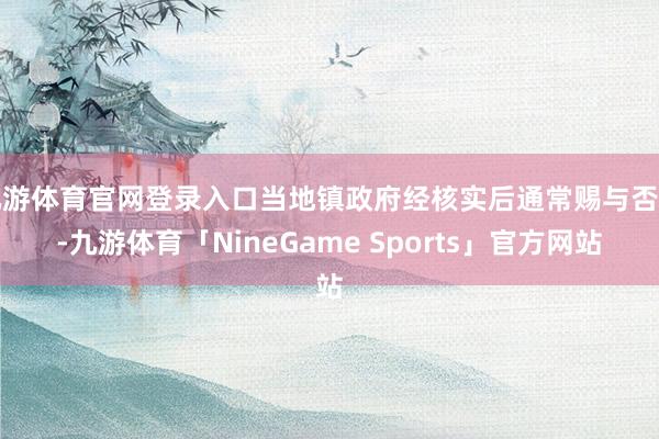 九游体育官网登录入口当地镇政府经核实后通常赐与否定-九游体育「NineGame Sports」官方网站