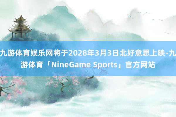 九游体育娱乐网将于2028年3月3日北好意思上映-九游体育「NineGame Sports」官方网站