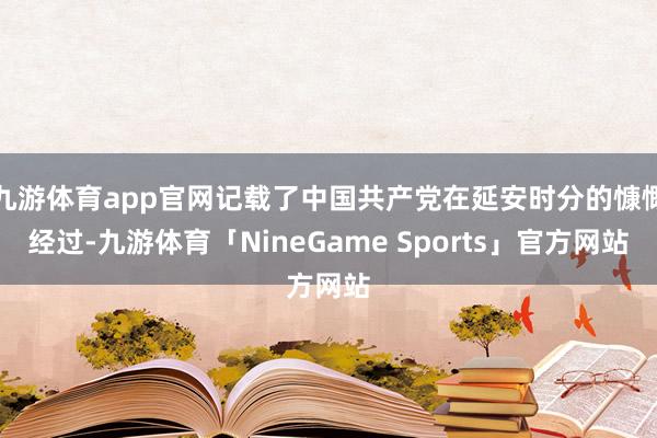 九游体育app官网记载了中国共产党在延安时分的慷慨经过-九游体育「NineGame Sports」官方网站